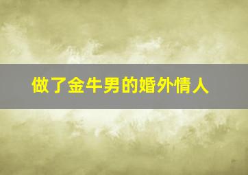 做了金牛男的婚外情人,金牛座男人出轨如何挽回