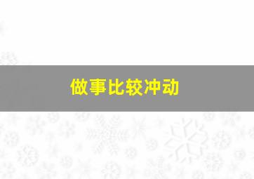 做事比较冲动,为什么我做事总是冲动