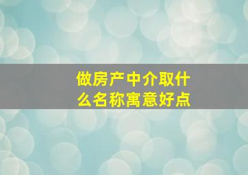 做房产中介取什么名称寓意好点,房产中介名字吉利顺口热门好听公司名字