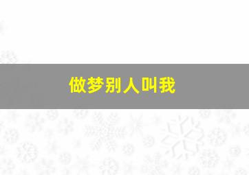 做梦别人叫我,做梦别人叫我摘汉菜