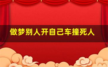 做梦别人开自己车撞死人,自己坐副驾驶