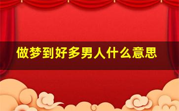 做梦到好多男人什么意思,梦见好多男人什么意思