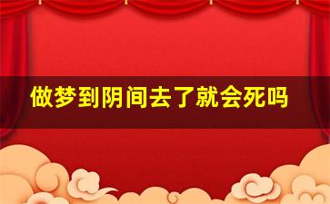 做梦到阴间去了就会死吗,做梦梦到到了阴间