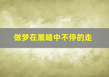 做梦在黑暗中不停的走,梦见在黑暗中奔跑是什么意思