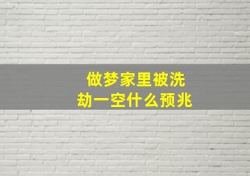 做梦家里被洗劫一空什么预兆,梦见家里被洗劫一空是什么意思