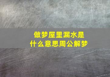 做梦屋里漏水是什么意思周公解梦,梦到屋里漏水啥意思