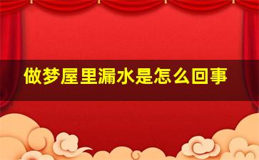 做梦屋里漏水是怎么回事,梦到屋里面漏水严重