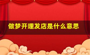 做梦开理发店是什么意思,做梦开理发店是什么意思周公解梦