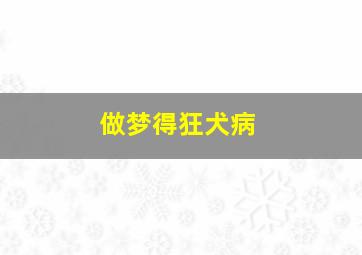 做梦得狂犬病,做梦得狂犬病怎么回事