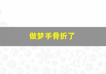 做梦手骨折了,做梦手骨折是什么意思