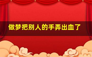 做梦把别人的手弄出血了,流了很多血