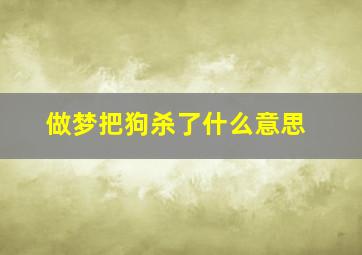 做梦把狗杀了什么意思