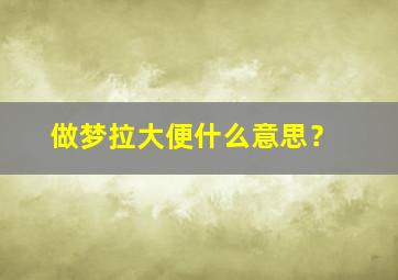 做梦拉大便什么意思？,做梦拉屎有什么预兆