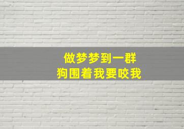 做梦梦到一群狗围着我要咬我,我梦见一群狗围着我