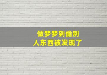 做梦梦到偷别人东西被发现了,梦到偷了别人东西最终被发现