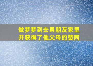 做梦梦到去男朋友家里并获得了他父母的赞同,梦到去男盆友家里