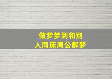 做梦梦到和别人同床周公解梦,做梦梦见和别人同床