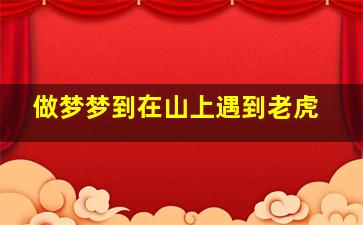 做梦梦到在山上遇到老虎