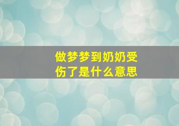 做梦梦到奶奶受伤了是什么意思,梦到奶奶摔伤了是什么预兆