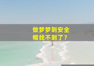 做梦梦到安全帽找不到了？,梦见安全帽子