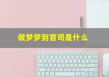 做梦梦到官司是什么,梦见官司缠身是什么意思周公解梦