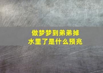 做梦梦到弟弟掉水里了是什么预兆,梦见自己弟弟掉水里了是什么意思