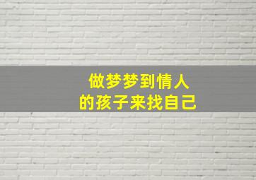 做梦梦到情人的孩子来找自己,梦见情人的孩子来找我