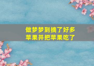 做梦梦到摘了好多苹果并把苹果吃了,做梦梦到摘了好多苹果并把苹果吃了什么意思