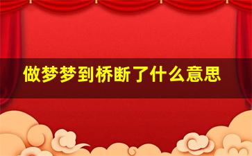 做梦梦到桥断了什么意思,做梦梦到桥断了什么意思啊