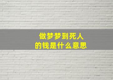 做梦梦到死人的钱是什么意思,做梦梦见死人钱是什么意思