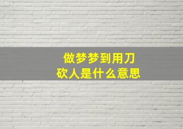 做梦梦到用刀砍人是什么意思