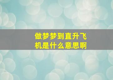 做梦梦到直升飞机是什么意思啊