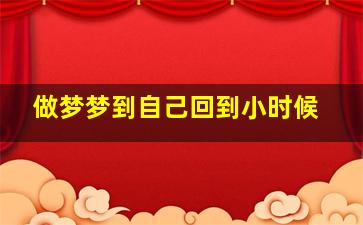 做梦梦到自己回到小时候,做梦梦到自己回到小时候找到丢失的风筝