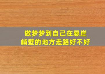 做梦梦到自己在悬崖峭壁的地方走路好不好