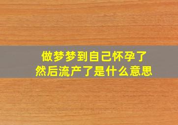 做梦梦到自己怀孕了然后流产了是什么意思,梦见自己怀孕了并且流产了是什么意思