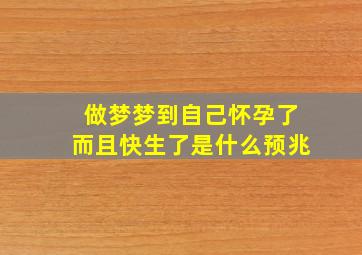 做梦梦到自己怀孕了而且快生了是什么预兆,做梦梦见自己怀孕快生了是怎么回事