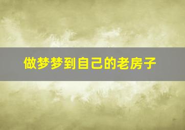 做梦梦到自己的老房子,做梦梦到自己的老房子倒塌