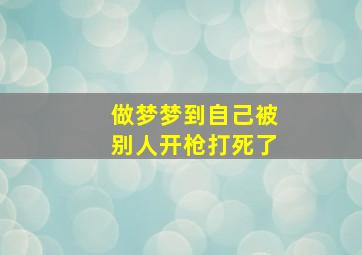 做梦梦到自己被别人开枪打死了,梦见自己被人开枪打死了