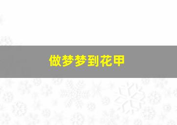 做梦梦到花甲,做梦梦到花甲开口