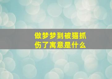 做梦梦到被猫抓伤了寓意是什么,做梦梦到被猫抓伤了寓意是什么意思