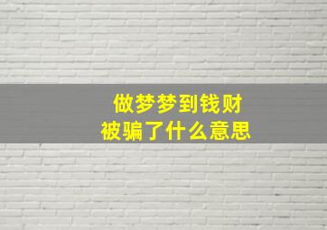 做梦梦到钱财被骗了什么意思,梦到钱被骗走了好不好