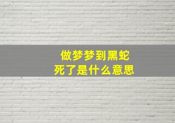 做梦梦到黑蛇死了是什么意思