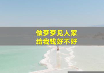 做梦梦见人家给我钱好不好,梦到人家给我钱好不好