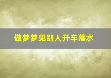 做梦梦见别人开车落水,梦见别人开车落入水中