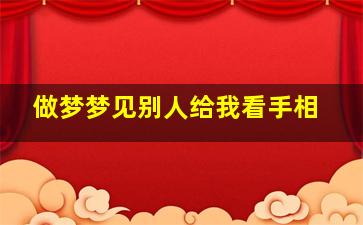 做梦梦见别人给我看手相,梦见别人给自己看手相是怎么回事