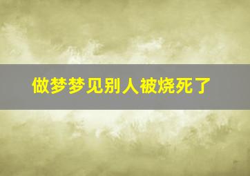 做梦梦见别人被烧死了