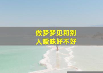 做梦梦见和别人暧昧好不好