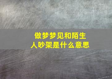 做梦梦见和陌生人吵架是什么意思