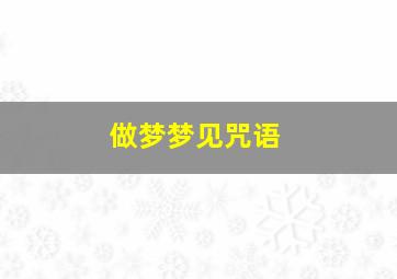 做梦梦见咒语,做梦梦见咒语什么意思