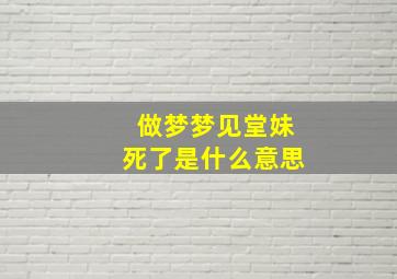 做梦梦见堂妹死了是什么意思,梦见自己的堂妹死了是什么意思